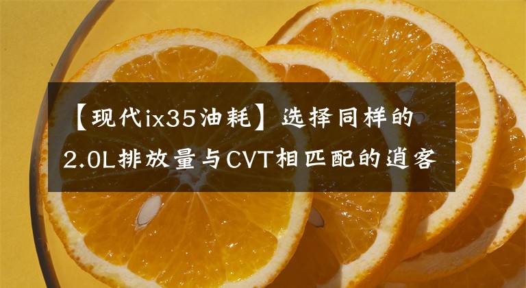 【现代ix35油耗】选择同样的2.0L排放量与CVT相匹配的逍客，还是选择便宜2万的6AT ix35？