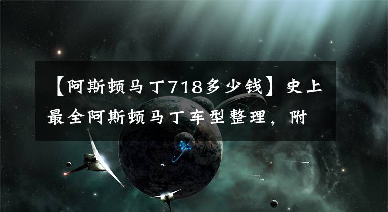 【阿斯顿马丁718多少钱】史上最全阿斯顿马丁车型整理，附上售价！超值收藏！