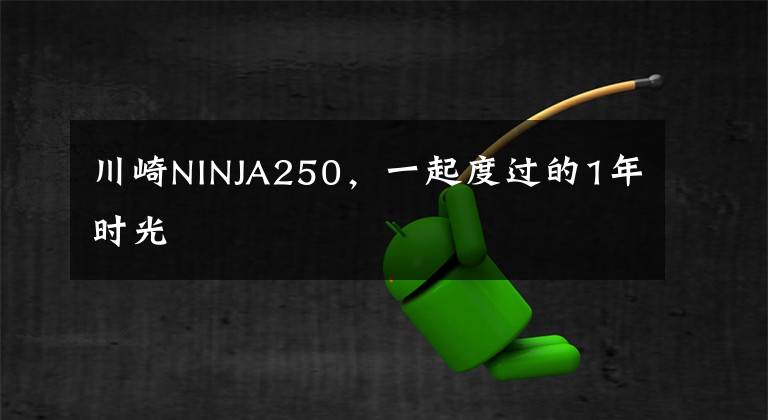 川崎NINJA250，一起度过的1年时光