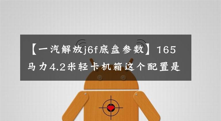 【一汽解放j6f底盘参数】165马力4.2米轻卡机箱这个配置是想抢卡吧？