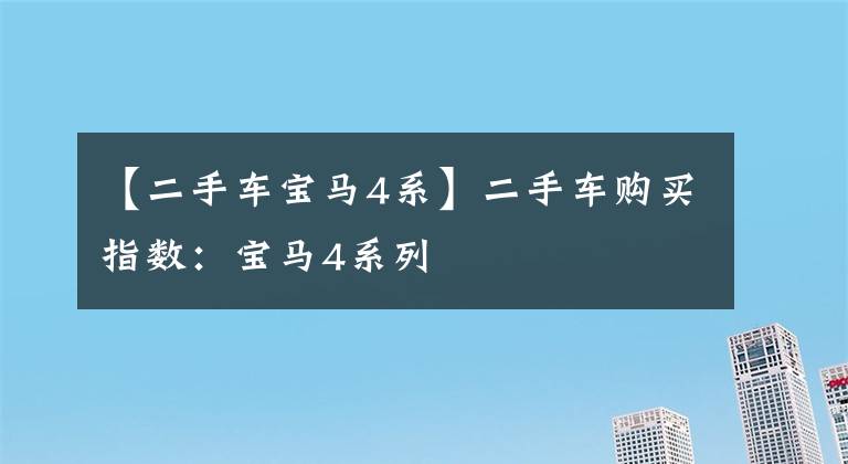 【二手车宝马4系】二手车购买指数：宝马4系列