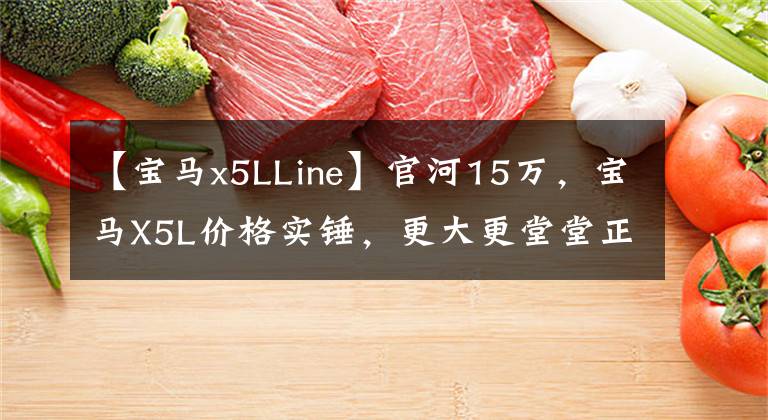 【宝马x5LLine】官河15万，宝马X5L价格实锤，更大更堂堂正正，能打动年轻人吗？