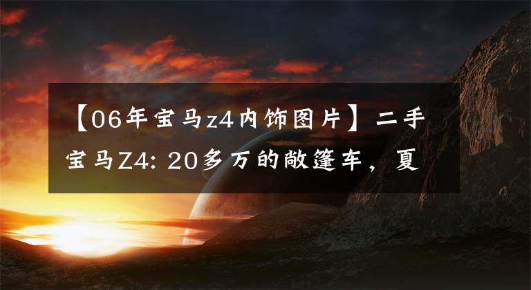 【06年宝马z4内饰图片】二手宝马Z4: 20多万的敞篷车，夏天出去多拉风？