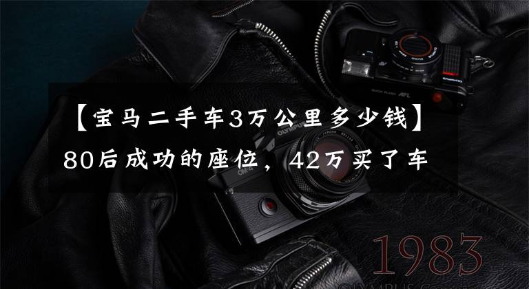 【宝马二手车3万公里多少钱】80后成功的座位，42万买了车开了3万公里的宝马5系值得吗？