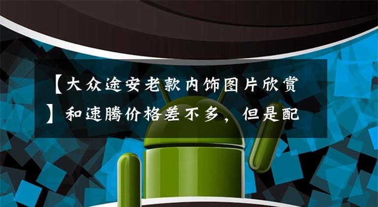 【大众途安老款内饰图片欣赏】和速腾价格差不多，但是配置更高的大众6座MPV，实拍大众途安