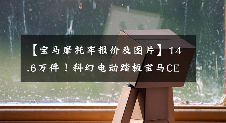 【宝马摩托车报价及图片】14.6万件！科幻电动踏板宝马CE04国内上市