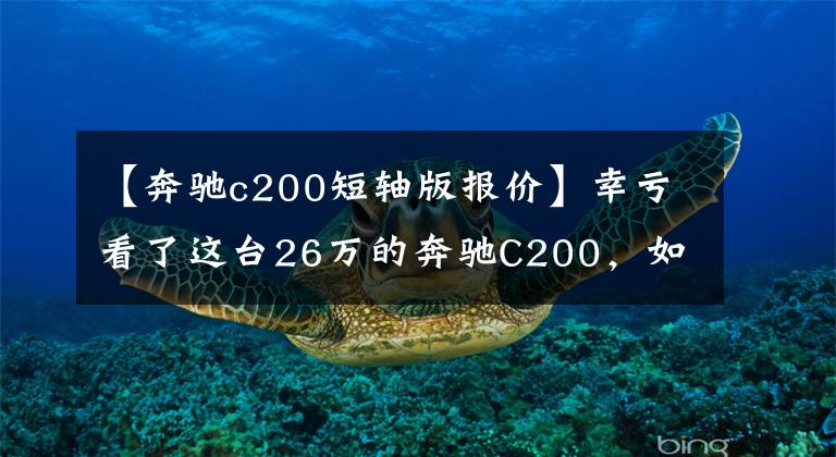 【奔驰c200短轴版报价】幸亏看了这台26万的奔驰C200，如果选了宝马525就捡不了漏了