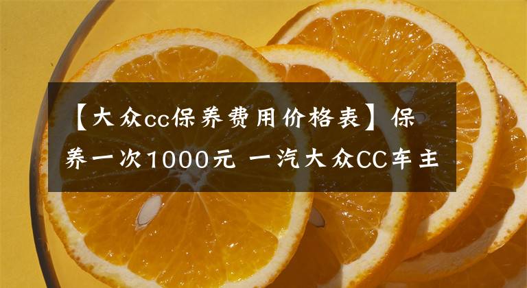 【大众cc保养费用价格表】保养一次1000元 一汽大众CC车主口碑