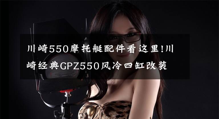 川崎550摩托艇配件看这里!川崎经典GPZ550风冷四缸改装