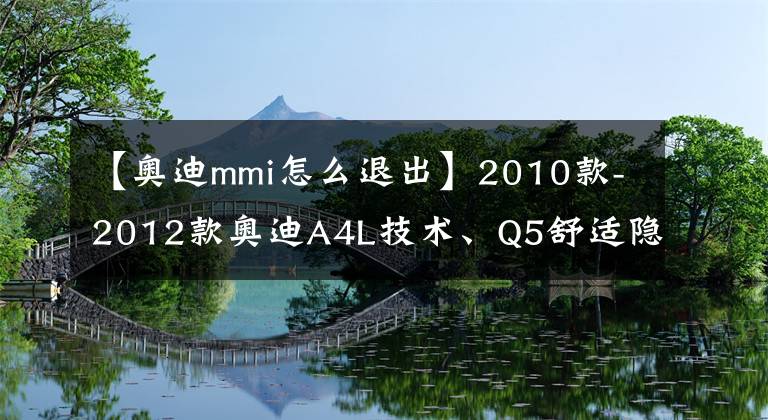 【奥迪mmi怎么退出】2010款-2012款奥迪A4L技术、Q5舒适隐藏功能说明