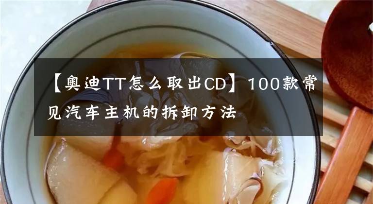 【奥迪TT怎么取出CD】100款常见汽车主机的拆卸方法