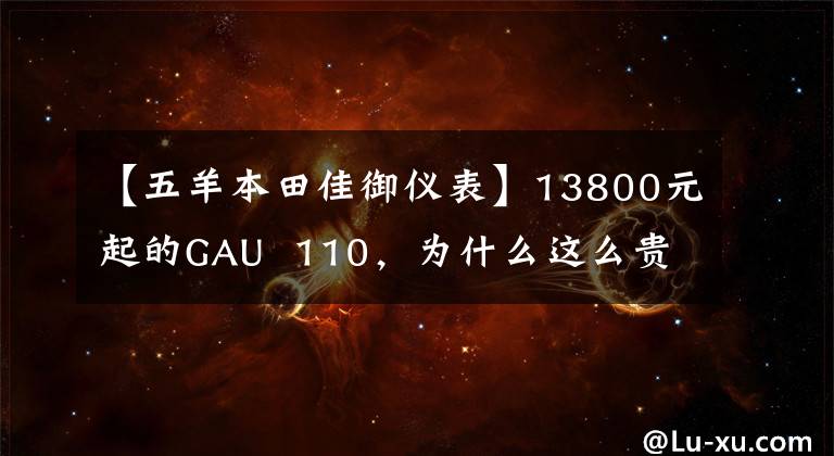 【五羊本田佳御仪表】13800元起的GAU  110，为什么这么贵？