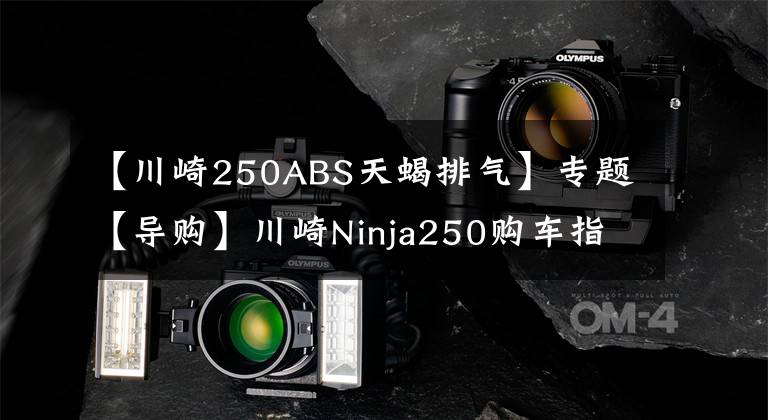 【川崎250ABS天蝎排气】专题【导购】川崎Ninja250购车指南 ABS更具优势