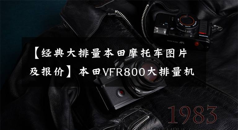 【经典大排量本田摩托车图片及报价】本田VFR800大排量机车，警察队专车，外号“道路断路器”