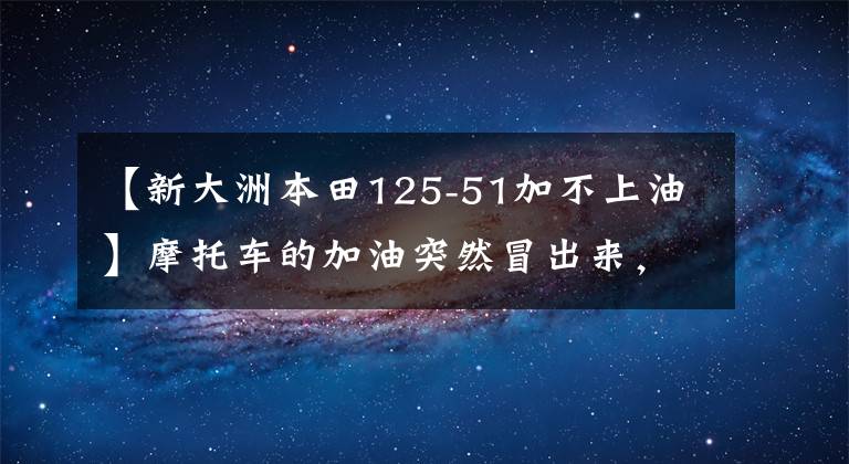 【新大洲本田125-51加不上油】摩托车的加油突然冒出来，加不上油的核心技术原因，一般人不会告诉他。