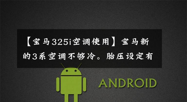 【宝马325i空调使用】宝马新的3系空调不够冷。胎压设定有多合适？车主用汽车进行体验分享