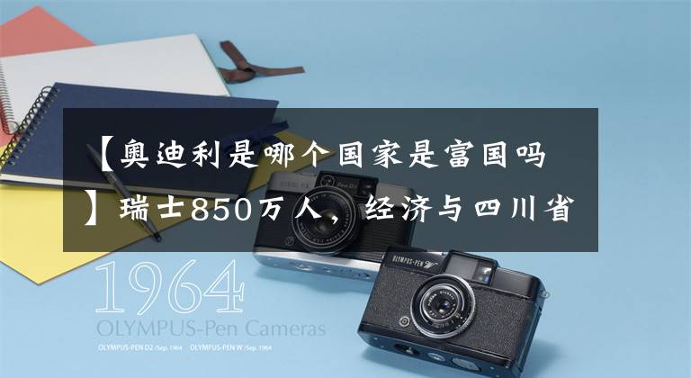 【奥迪利是哪个国家是富国吗】瑞士850万人，经济与四川省相当，普通人一月工资多少钱？