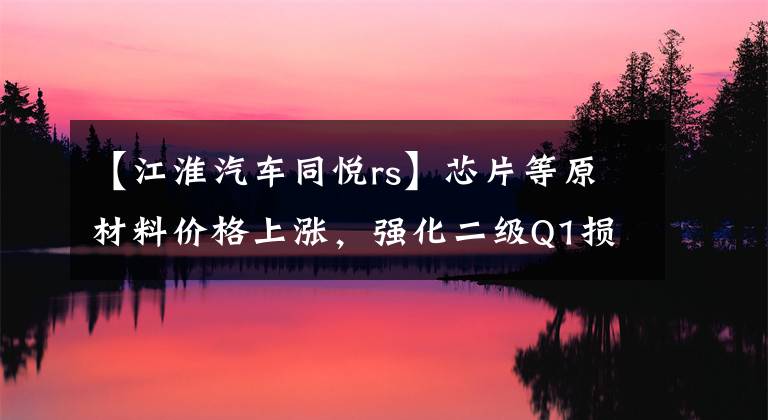 【江淮汽车同悦rs】芯片等原材料价格上涨，强化二级Q1损失2.9亿韩元