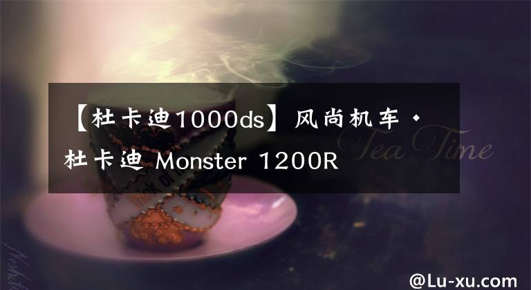 【杜卡迪1000ds】风尚机车· 杜卡迪 Monster 1200R