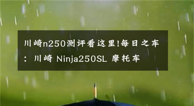 川崎n250测评看这里!每日之车：川崎 Ninja250SL 摩托车