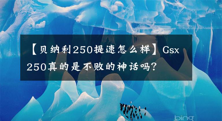 【贝纳利250提速怎么样】Gsx250真的是不败的神话吗？