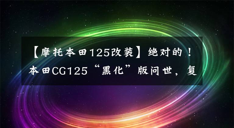 【摩托本田125改装】绝对的！本田CG125“黑化”版问世，复古气质经典依旧。