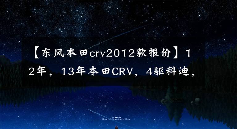 【东风本田crv2012款报价】12年，13年本田CRV，4驱科迪，现在能卖多少钱？