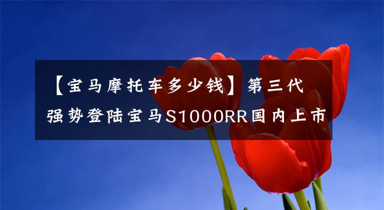 【宝马摩托车多少钱】第三代强势登陆宝马S1000RR国内上市价格为23.9万韩元