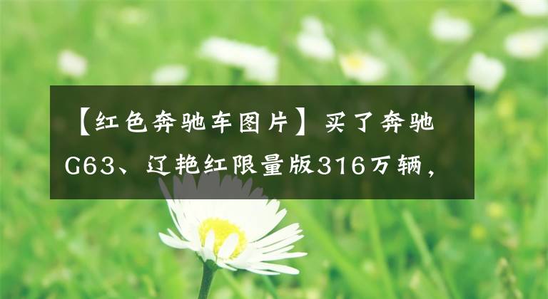 【红色奔驰车图片】买了奔驰G63、辽艳红限量版316万辆，车主上车后舍不得撕掉保护膜。