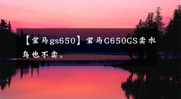 【宝马gs650】宝马G650GS卖水鸟也不卖。