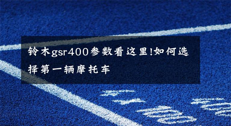 铃木gsr400参数看这里!如何选择第一辆摩托车