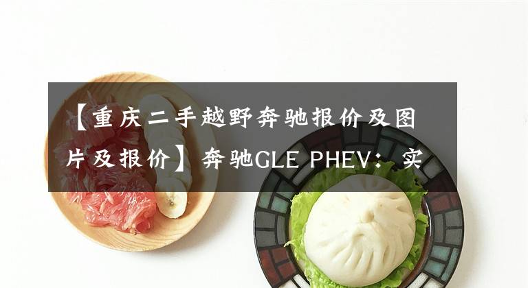 【重庆二手越野奔驰报价及图片及报价】奔驰GLE PHEV：实拍2021款二手车，对比新车便宜7万元！