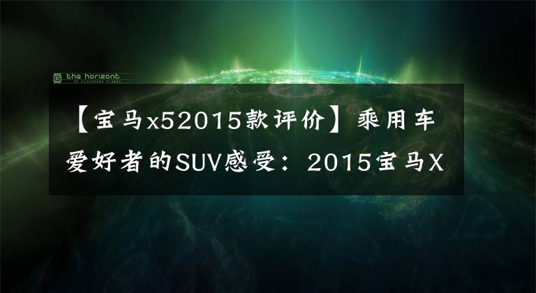 【宝马x52015款评价】乘用车爱好者的SUV感受：2015宝马X5 Xdrive  X35i领先型