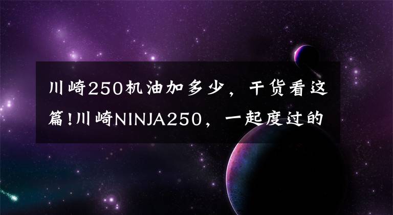 川崎250机油加多少，干货看这篇!川崎NINJA250，一起度过的1年时光