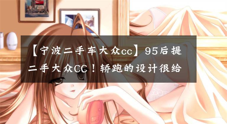 【宁波二手车大众cc】95后提二手大众CC！轿跑的设计很给力，1.8t动力表现优秀