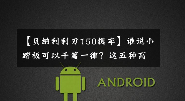 【贝纳利利刃150提车】谁说小踏板可以千篇一律？这五种高级个性的小踏板让你眼花缭乱！