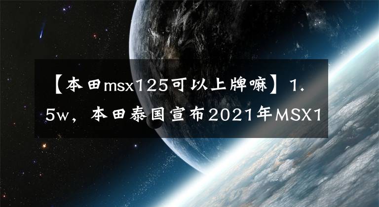 【本田msx125可以上牌嘛】1.5w，本田泰国宣布2021年MSX125