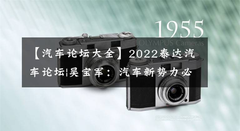 【汽车论坛大全】2022泰达汽车论坛|吴宝军：汽车新势力必须面对困难，具备“勇气和梦想”