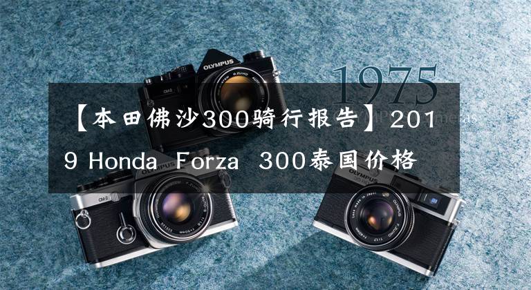 【本田佛沙300骑行报告】2019 Honda  Forza  300泰国价格约3.9万韩元，国内CKD有戏吗？