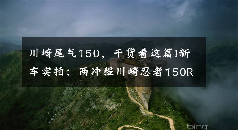 川崎尾气150，干货看这篇!新车实拍：两冲程川崎忍者150RR跑车（两冲、两冲、两冲）