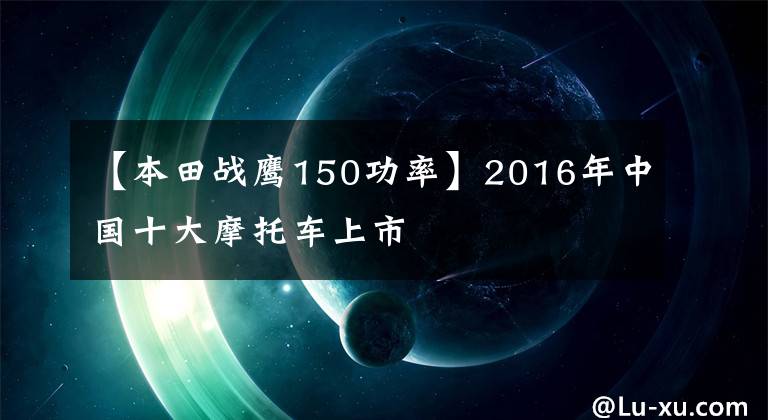 【本田战鹰150功率】2016年中国十大摩托车上市