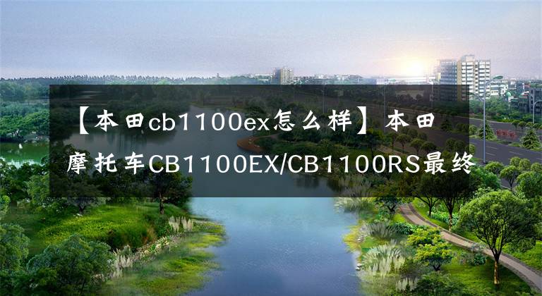 【本田cb1100ex怎么样】本田摩托车CB1100EX/CB1100RS最终版？