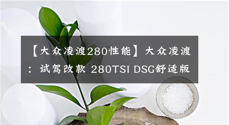 【大众凌渡280性能】大众凌渡：试驾改款 280TSI DSG舒适版，宽体设计+1.4T实力如何？