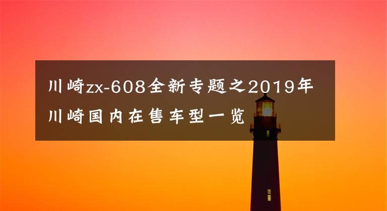 川崎zx-608全新专题之2019年川崎国内在售车型一览