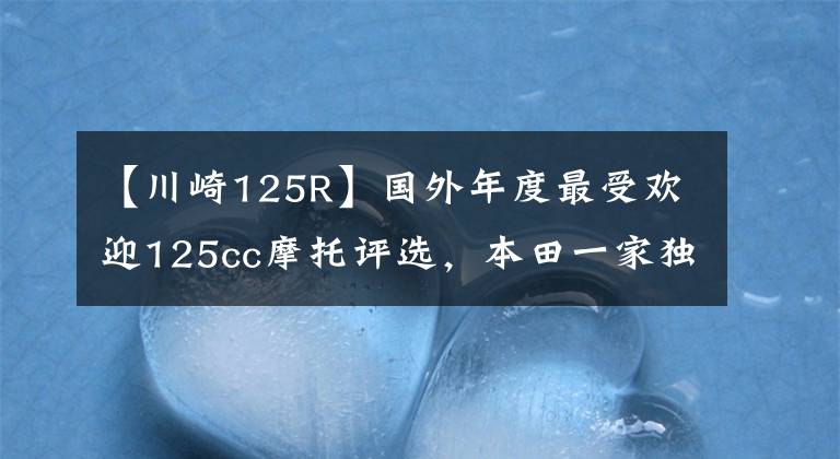 【川崎125R】国外年度最受欢迎125cc摩托评选，本田一家独大，雅马哈没上榜