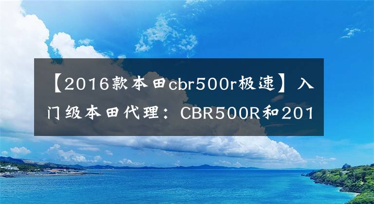 【2016款本田cbr500r极速】入门级本田代理：CBR500R和2016新车