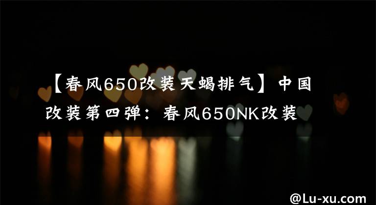 【春风650改装天蝎排气】中国改装第四弹：春风650NK改装