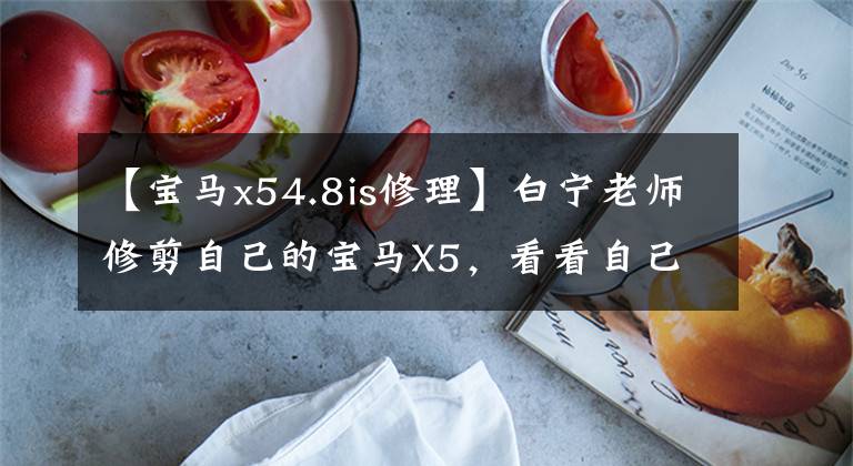 【宝马x54.8is修理】白宁老师修剪自己的宝马X5，看看自己粗糙的PASSAT