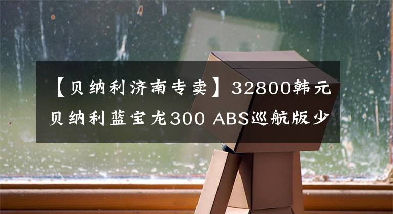 【贝纳利济南专卖】32800韩元贝纳利蓝宝龙300 ABS巡航版少量上市