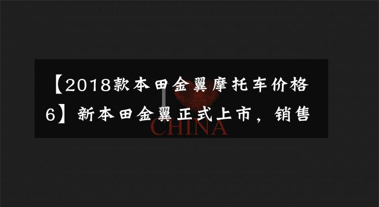 【2018款本田金翼摩托车价格6】新本田金翼正式上市，销售41.8万~ 45.8万人民币。